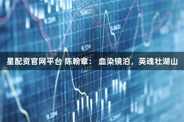 星配资官网平台 陈翰章： 血染镜泊，英魂壮湖山