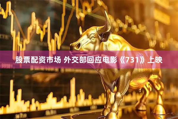 股票配资市场 外交部回应电影《731》上映