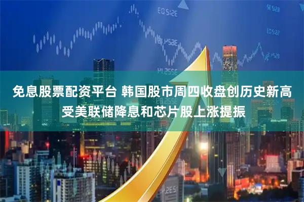 免息股票配资平台 韩国股市周四收盘创历史新高 受美联储降息和芯片股上涨提振