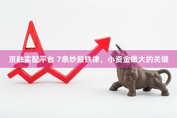 京融实配平台 7条炒股铁律，小资金做大的关键