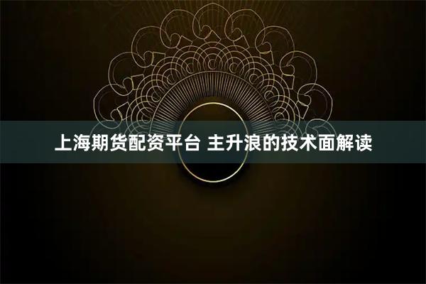 上海期货配资平台 主升浪的技术面解读