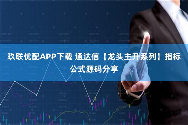 玖联优配APP下载 通达信【龙头主升系列】指标公式源码分享
