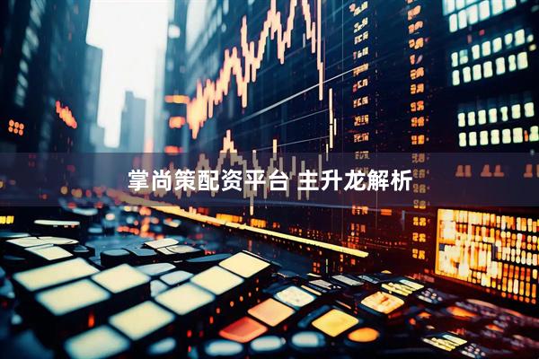 掌尚策配资平台 主升龙解析