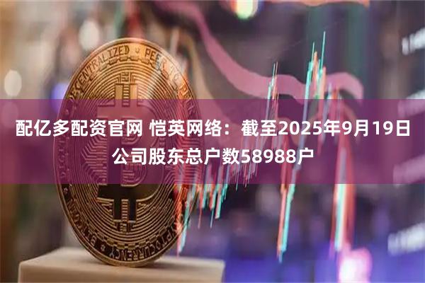 配亿多配资官网 恺英网络：截至2025年9月19日公司股东总户数58988户