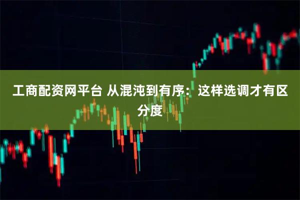 工商配资网平台 从混沌到有序：这样选调才有区分度