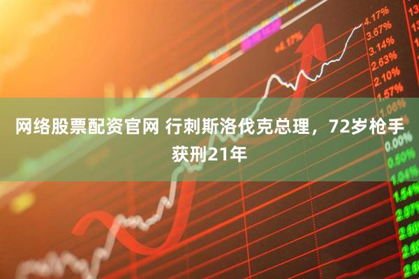 网络股票配资官网 行刺斯洛伐克总理，72岁枪手获刑21年