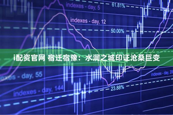 i配资官网 宿迁宿豫：水润之城印证沧桑巨变