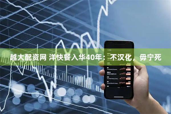越大配资网 洋快餐入华40年：不汉化，毋宁死