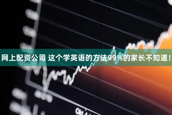 网上配资公司 这个学英语的方法99%的家长不知道！