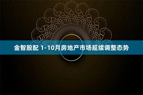 金智股配 1-10月房地产市场延续调整态势