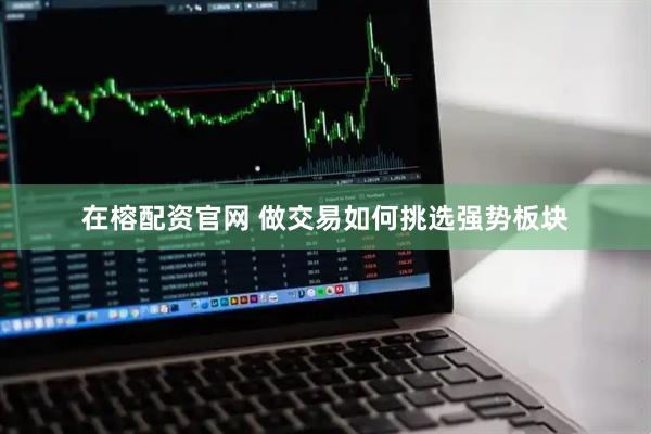 在榕配资官网 做交易如何挑选强势板块