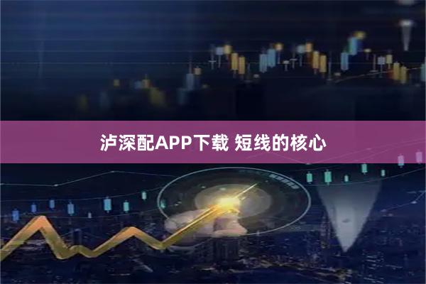 泸深配APP下载 短线的核心