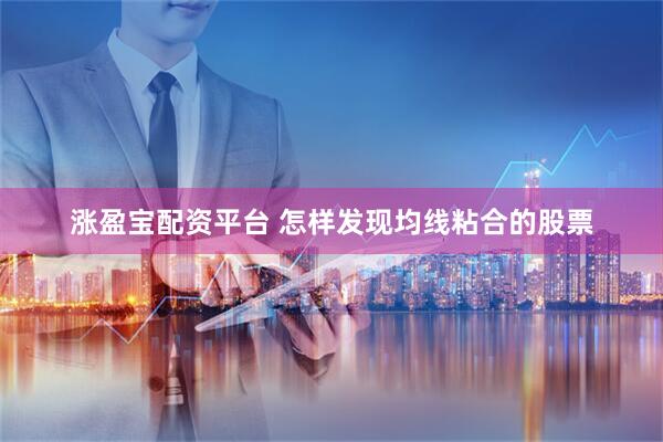 涨盈宝配资平台 怎样发现均线粘合的股票