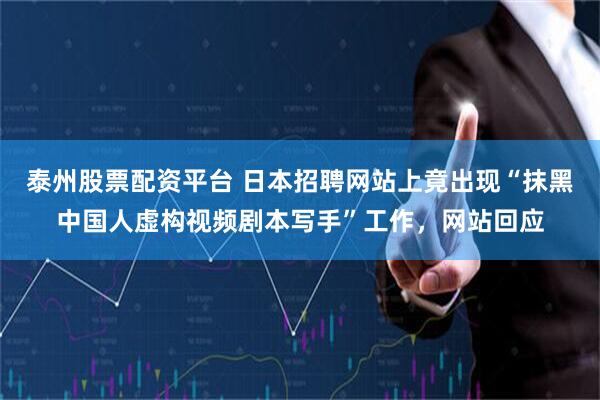 泰州股票配资平台 日本招聘网站上竟出现“抹黑中国人虚构视频剧本写手”工作，网站回应