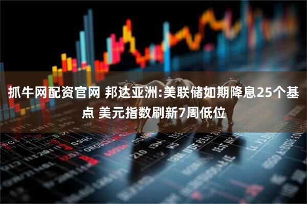 抓牛网配资官网 邦达亚洲:美联储如期降息25个基点 美元指数刷新7周低位
