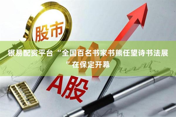 银易配资平台 “全国百名书家书熊任望诗书法展”在保定开幕