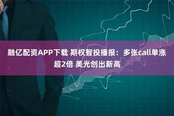 融亿配资APP下载 期权智投播报：多张call单涨超2倍 美光创出新高