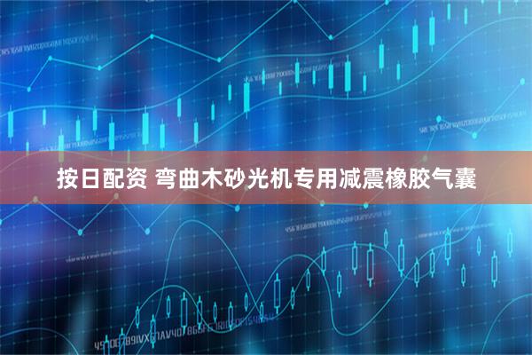 按日配资 弯曲木砂光机专用减震橡胶气囊