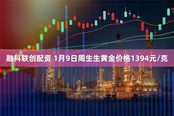 融科联创配资 1月9日周生生黄金价格1394元/克