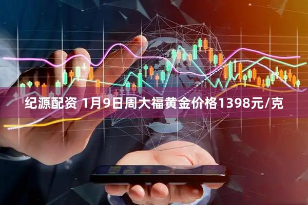 纪源配资 1月9日周大福黄金价格1398元/克