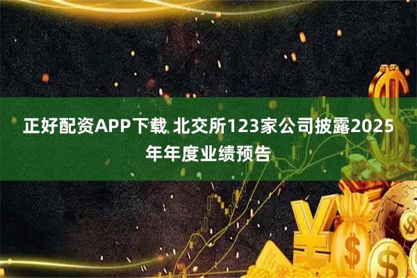 正好配资APP下载 北交所123家公司披露2025年年度业绩预告