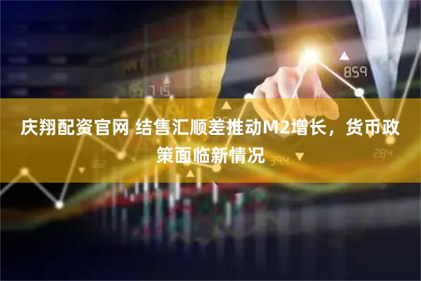 庆翔配资官网 结售汇顺差推动M2增长，货币政策面临新情况
