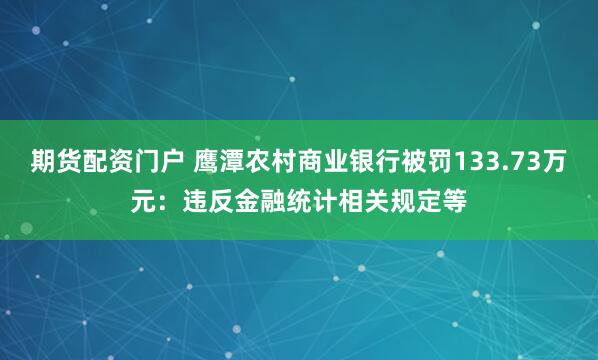 期货配资门户 鹰潭农村商业银行被罚133.73万元：违反金融统计相关规定等