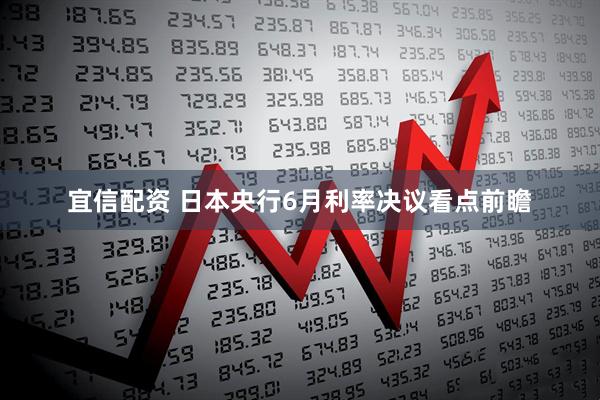 宜信配资 日本央行6月利率决议看点前瞻