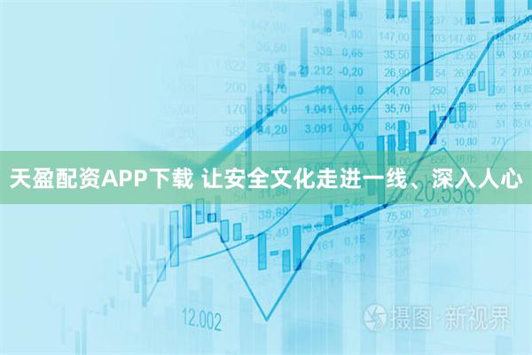天盈配资APP下载 让安全文化走进一线、深入人心