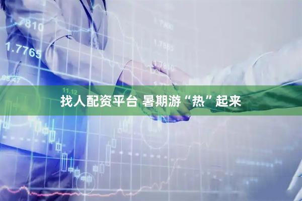 找人配资平台 暑期游“热”起来