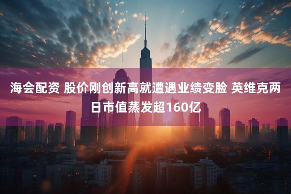 海会配资 股价刚创新高就遭遇业绩变脸 英维克两日市值蒸发超160亿